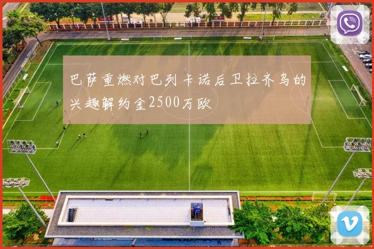 巴萨重燃对巴列卡诺后卫拉齐乌的兴趣解约金2500万欧
