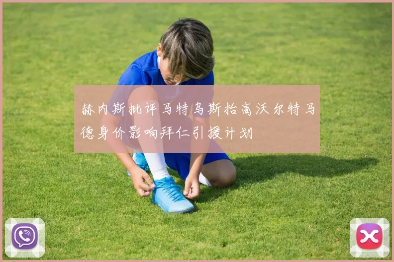 赫内斯批评马特乌斯抬高沃尔特马德身价影响拜仁引援计划