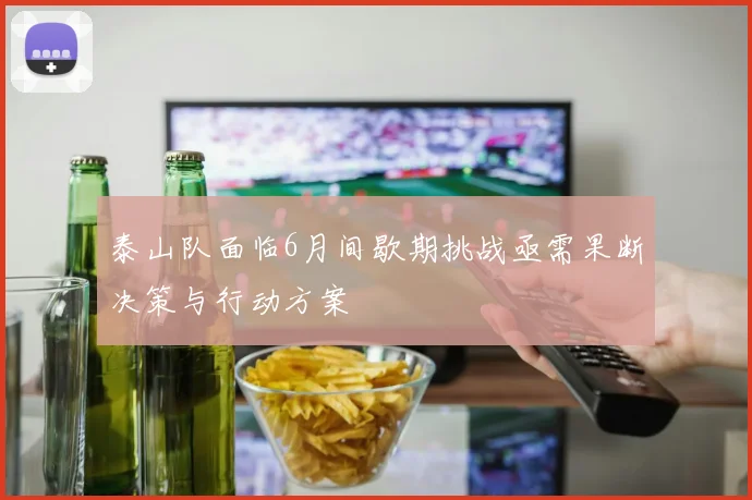 泰山队面临6月间歇期挑战亟需果断决策与行动方案