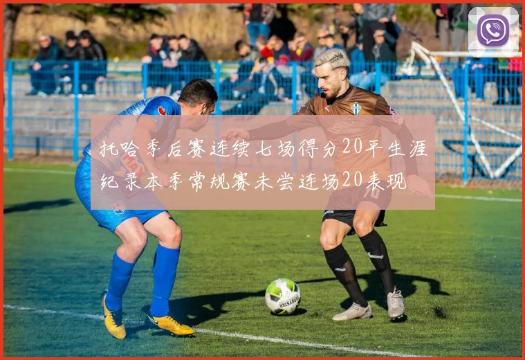 托哈季后赛连续七场得分20平生涯纪录本季常规赛未尝连场20表现