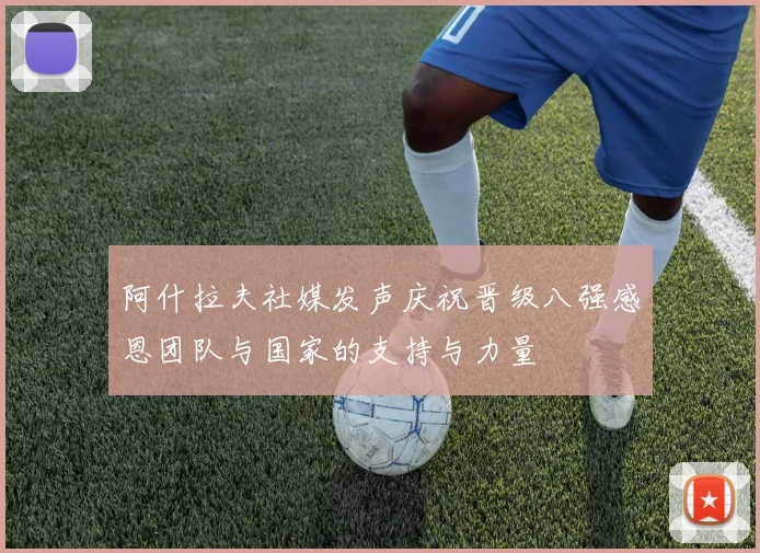 阿什拉夫社媒发声庆祝晋级八强感恩团队与国家的支持与力量