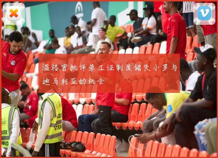 温格曾批评劳工证制度错失小罗与迪马利亚的机会