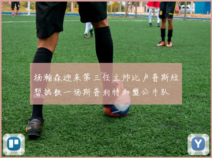 杨瀚森迎来第三任主帅比卢普斯短暂执教一场斯普利特加盟公牛队