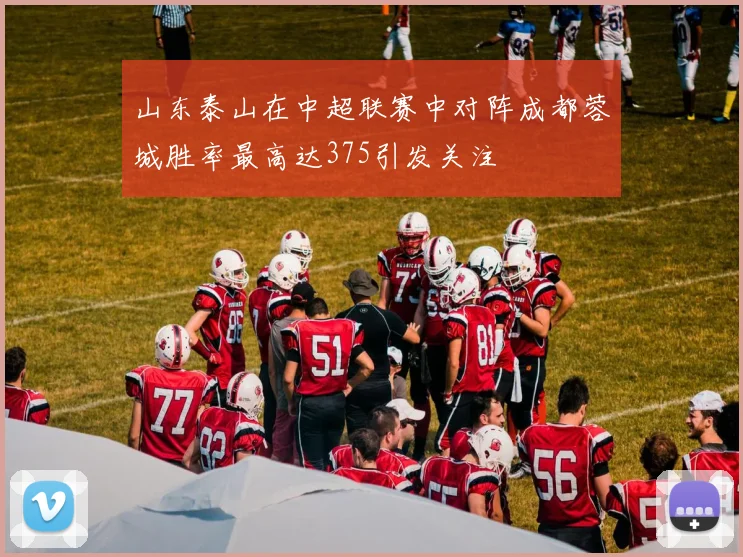 山东泰山在中超联赛中对阵成都蓉城胜率最高达375引发关注