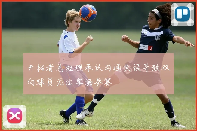开拓者总经理承认沟通失误导致双向球员无法客场参赛